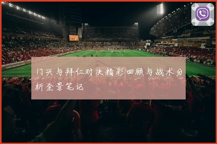 门兴与拜仁对决精彩回顾与战术分析全景笔记
