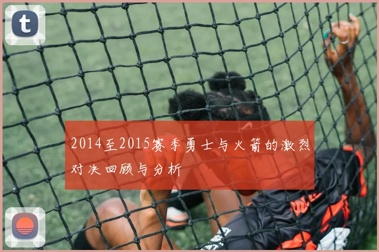 2014至2015赛季勇士与火箭的激烈对决回顾与分析